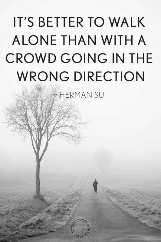 It's better to walk alone than with a crowd going the wrong direction" quote by Herman Su