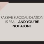 Passive Suicidal Ideation is Real – And You’re Not Alone